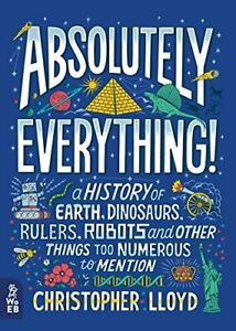 Absolutely Everything!: A History of Earth, Dinosaurs, Rulers, Robots and Other Things Too Numerous to Mention Christopher Lloyd