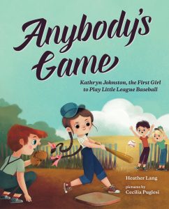 Anybody's Game: Kathryn Johnston, the First Girl to Play Little League Baseball Heather Lang