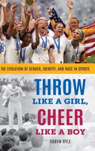 Throw Like a Girl, Cheer Like a Boy: The Evolution of Gender, Identity, and Race in Sports Robyn Ryle